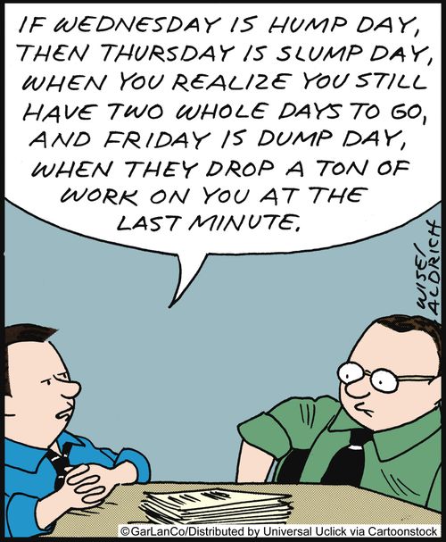 'If Wednesday is hump day, then Thursday is slump day, when you realise you have two whole days to go, and Friday is dump day, when they drop a ton of work on you at the last minute.'