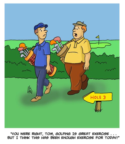 "You were right, Tom, golfing is great exercise. . . but I think this has been enough exercise for today!"
