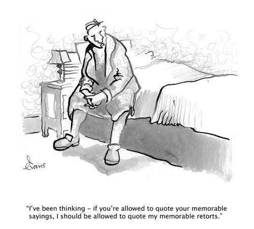 'I've been thinking - if you're allowed to quote your memorable sayings, I should be allowed to quote my memorable retorts.'