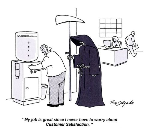 'My job is great since I never have to worry about Customer Satisfaction.'