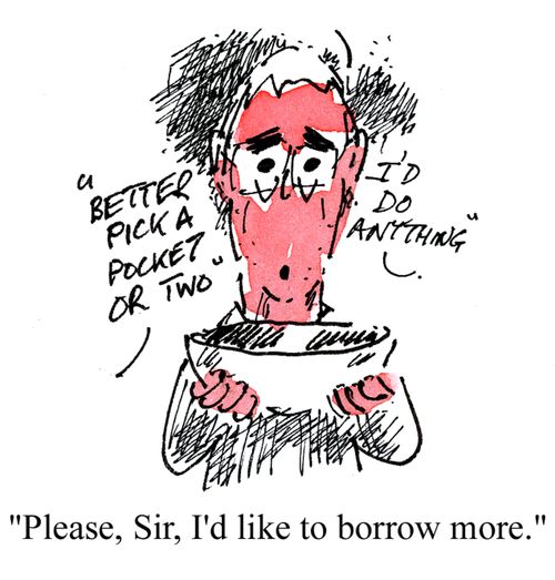 'Please, Sir, I'd like to borrow more.'