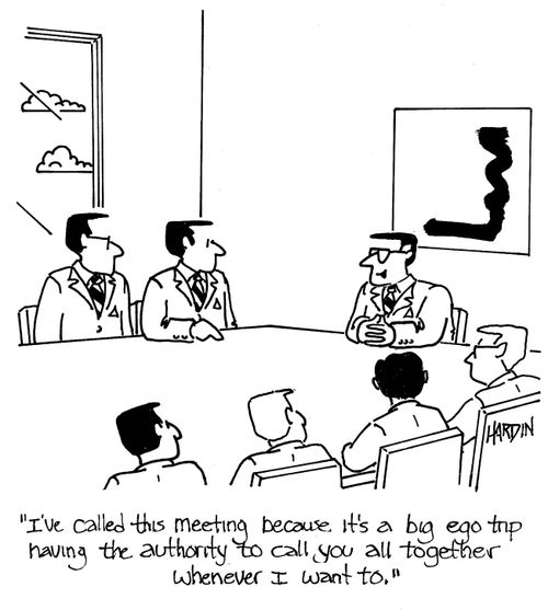 'I've called this meeting because it's a big ego trip having the authority to call you all together whenever I want to.'