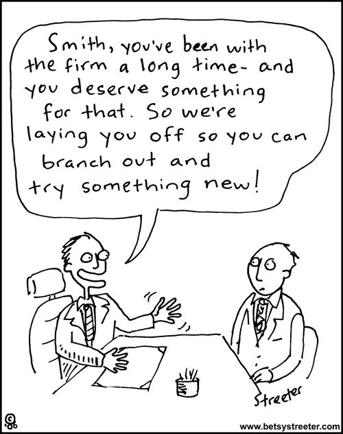 "Smith, you've been with the firm a long time - you deserve something for that. So we're laying you off so you can branch out and try something new."