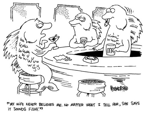 "My wife never believes me. No matter what I tell her, she says it sounds fishy."