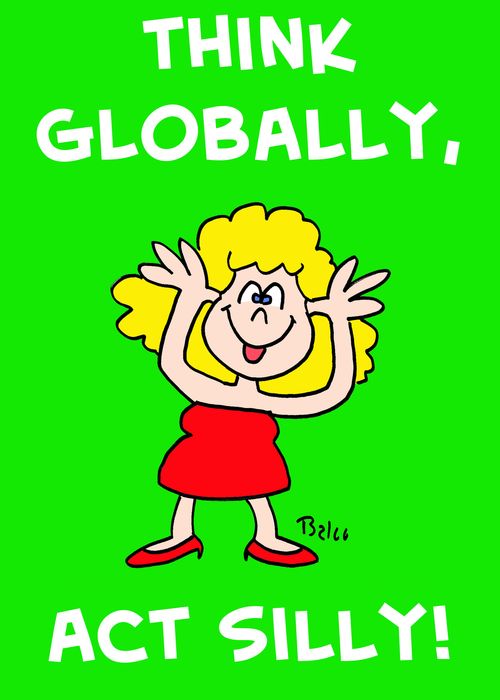 Think globally, act silly!