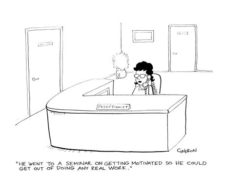 'He went to a seminar on getting motivated so he could get out of doing any real work.' 