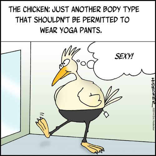 "The Chicken: Just another body type that shouldn't be permitted to wear yoga pants."