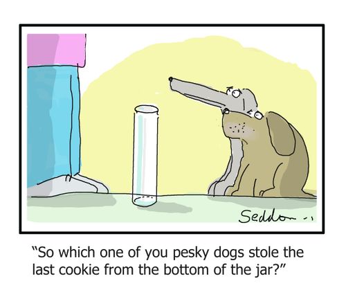 "So which one of you pesky dogs stole the last cookie from the bottom of the jar?"