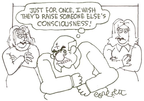 'Just for once, I wish they'd raise someone else's consciousness!'