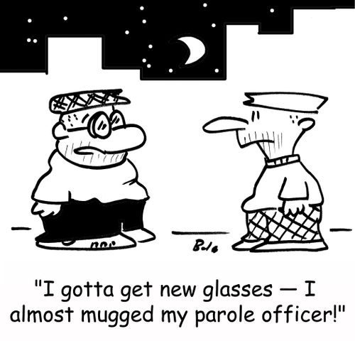'I gotta get new glasses -- I almost mugged my parole officer.'