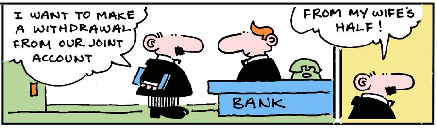 'I want to make a withdrawal from our joint account. . .From my wife's half.'