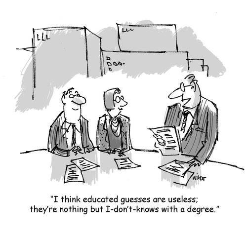 'I think educated guesses are useless; they're nothing but I-don't-knows with a degree.'