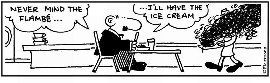 'Never mind the flambe...I'll have the icecream.'