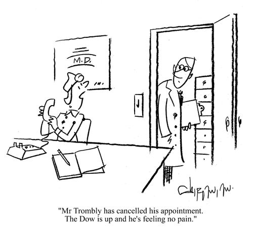 'Mr Rombly has cancelled his appointment.  The Dow is up and he's feeling no pain.'