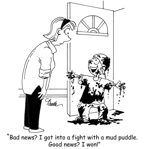 'Bad news? I got into a fight with a mud puddle. Good news? I won.'