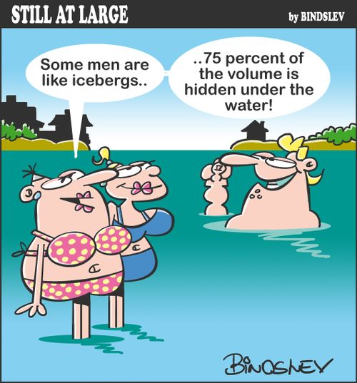 "Some men are like icebergs....75 percent of the volume is hidden under the water!"