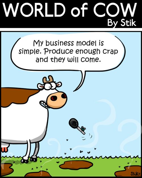 'My business model is simple. Produce enough crap and they will come.'