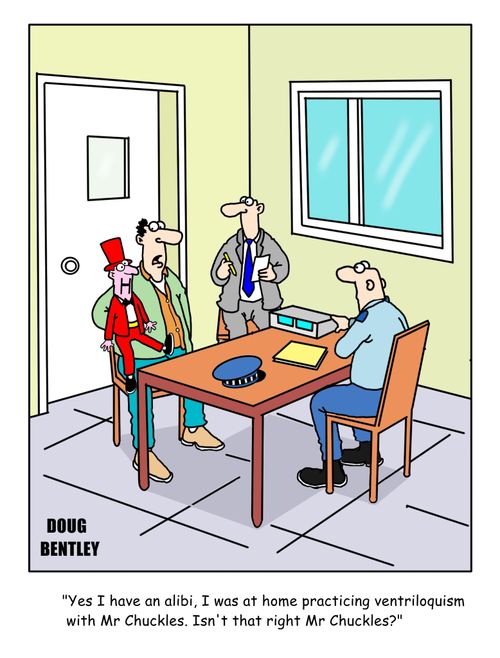 "Yes I have an alibi. I was at home practicing ventriloquism with Mr Chuckles. Isn't that right Mr Chuckles?"