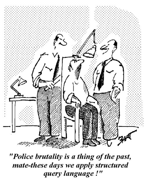 "Police brutality is a thing of the past, mate, these days we apply structured query language!"
