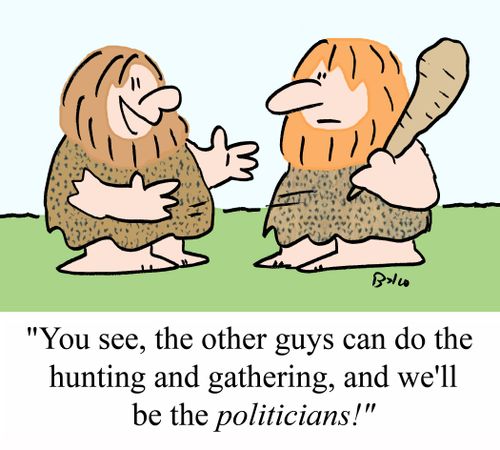 "You see, the other guys can do the hunting and gathering, and we'll be the POLITICIANS!"