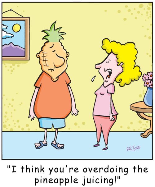 'I think your overdoing the pineapple juicing!'
