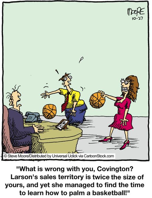 'What is wrong with you, Covington? Larson's sales territory is twice the size of yours, and yet she managed to find the time to learn how to palm a basketball!'
