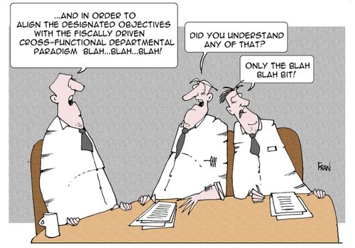 "And in order to align the designated objectives withthe fiscally driven cross functional departmental...did you understand any of that?"  "Only the blah! blah! bit."