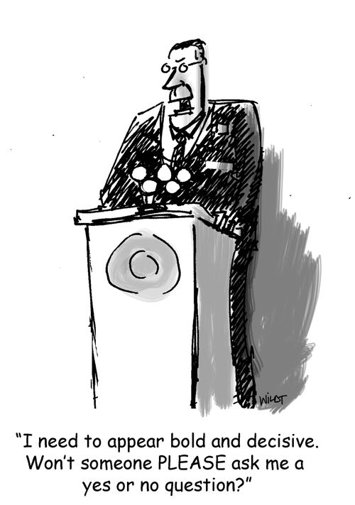 'I need to appear bold and decisive. Won't someone PLEASE ask me a yes or no question?'