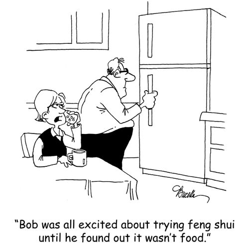 'Bob was excited about trying feng shui until he found out it wasn't food.'