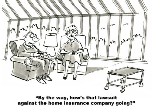 "By the way, how's that lawsuit against the home insurance company going?"