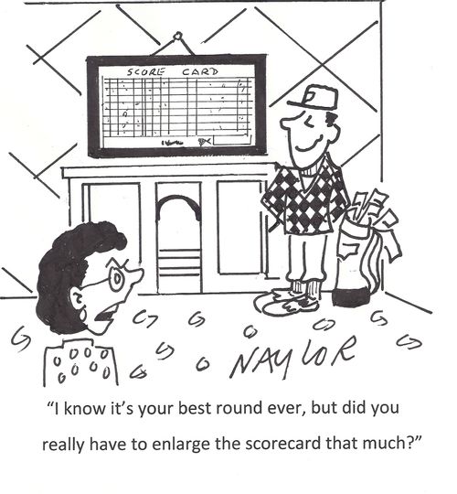 'I know it's your best round ever, but did you really have to enlarge the scorecard that much?'