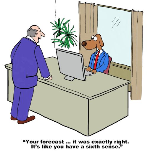 "Your forecast. . . It was exactly right. It's like you have sixth sense."