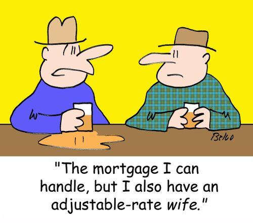'The mortgage I can handle, but I also have an adjustable-rate wife.'