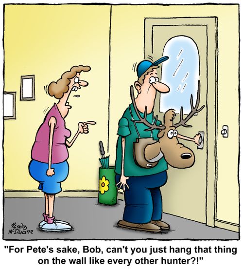 "For Pete's sake, Bob, can't you just hang that thing on the wall like every other hunter?!"