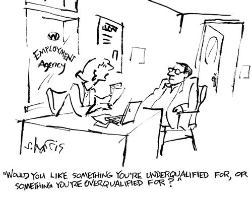 "Would you like something you're under qualified for, or something you're overqualified for?"