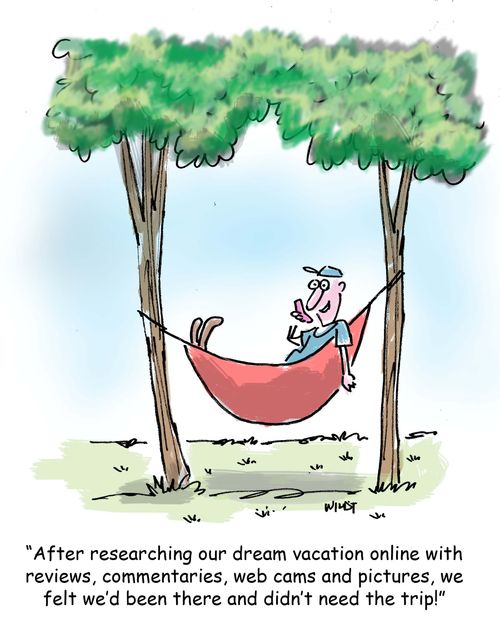'After researching our dream vacation online with reviews, commentaries, we cams and pictures, we felt we'd been there and didn't need the trip!'