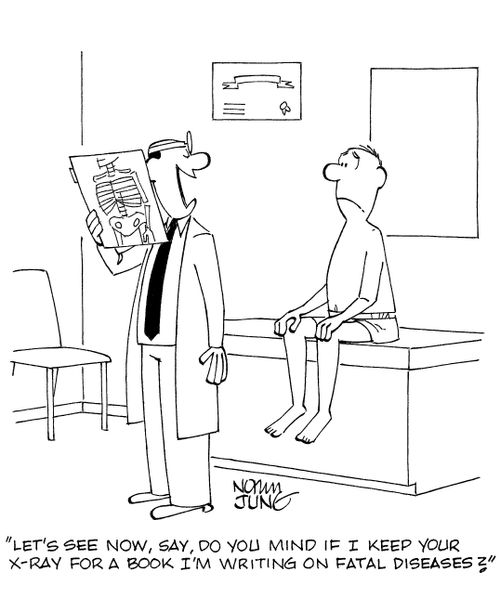'Let's see now, say, do you mind if I keep your x-ray for a book I'm writing on fatal diseases?'