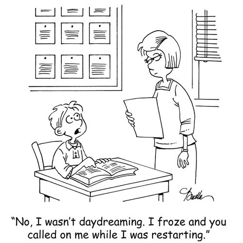 'No, I wasn't daydreaming. I froze and you called on me while I was restarting.'