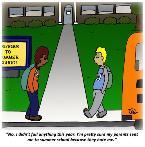 'No, I didn't fail anything this year. I'm pretty sure my parents sent me to summer school because they hate me.'