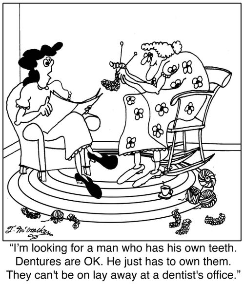 I'm looking for a man who has his own teeth. Dentures are OK. He just has to own them. They can't be on lay away at a dentist's office.