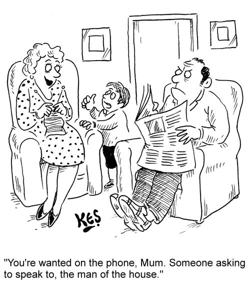 "You're wanted on the phone, Mum. Someone asking to speak to, the man of the house."
