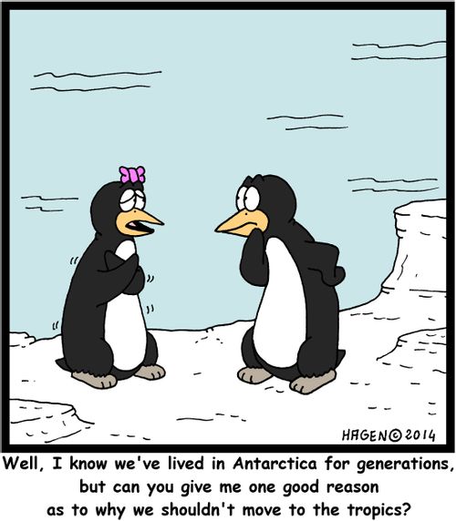 "Well, I know we've lived in Antarctica for generations, but can you give me one good reason as to why we shouldn't move to the tropics?"