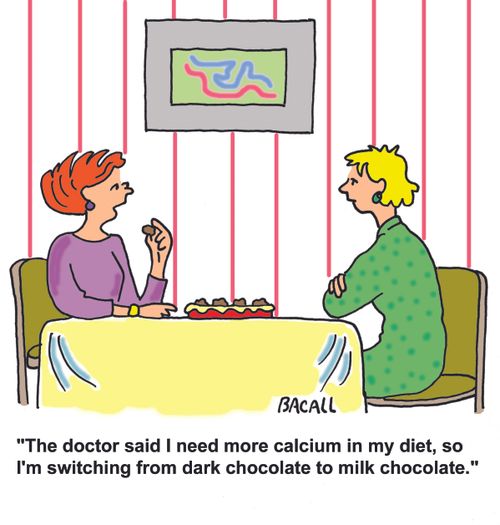 'The doctor said I need more calcium in my diet, so I'm switching from dark chocolate to milk chocolate.'