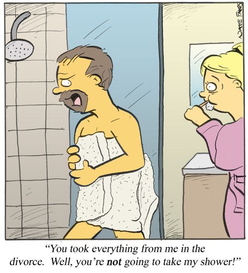 'You took everything from me in the divorce. Well, you're not going to take my shower!'