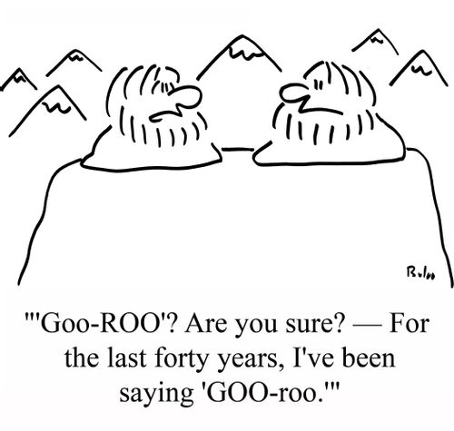 "'Goo-ROO'? Are you sure? -- Fore the last forty years, I've been saying 'GOO-roo.'"