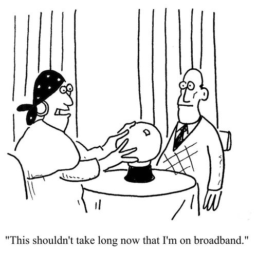 "This shouldn't take long now that I'm on broadband."