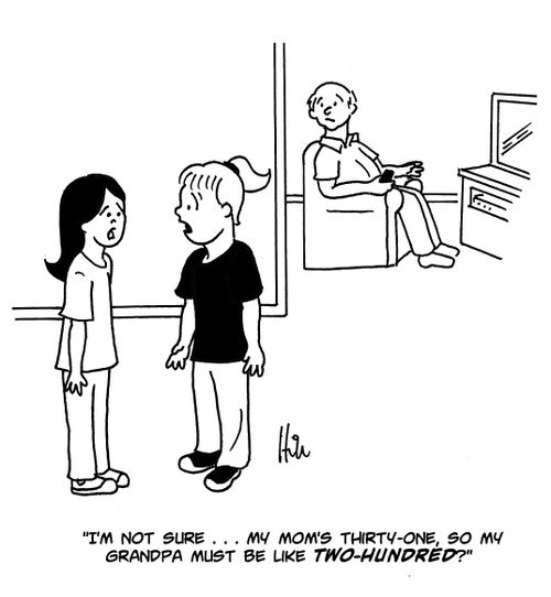 "I'm not sure...my mom's thirty-one, so my grandpa must be like two-hundred?"