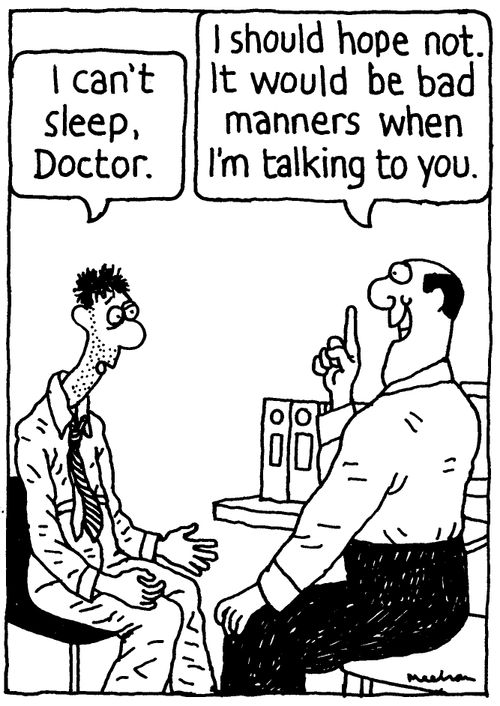 'I can't sleep, Doctor.' 'I should hope not. It would be bad manners when I'm talking to you.'