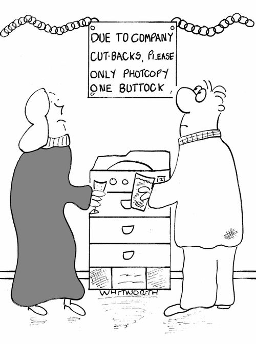 Due to company cutbacks please only photocopy one buttock.
