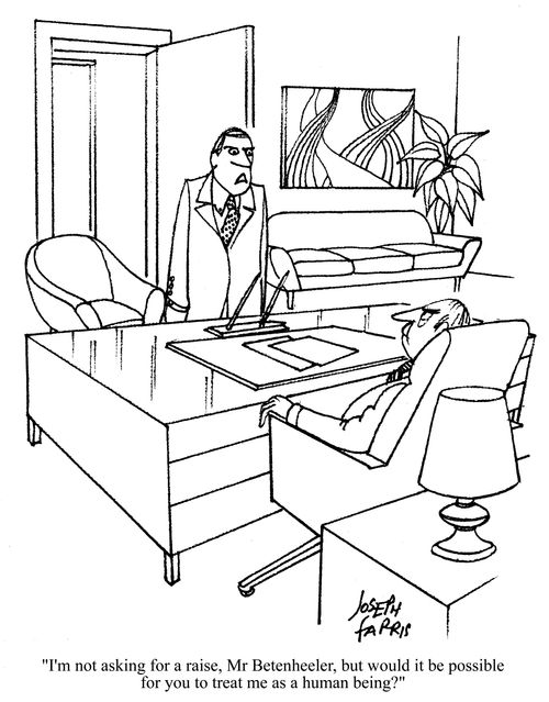 'I'm not asking for a raise Mr. Betenheeler, but would it be possible for you to treat me as a human being?'